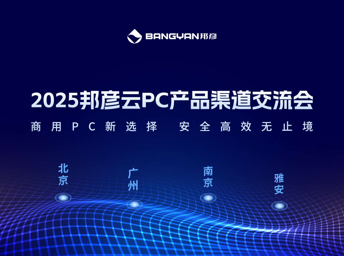 「邦彥云PC產(chǎn)品渠道交流會(huì)」北京、廣州、南京、雅安四城活動(dòng)情報(bào)